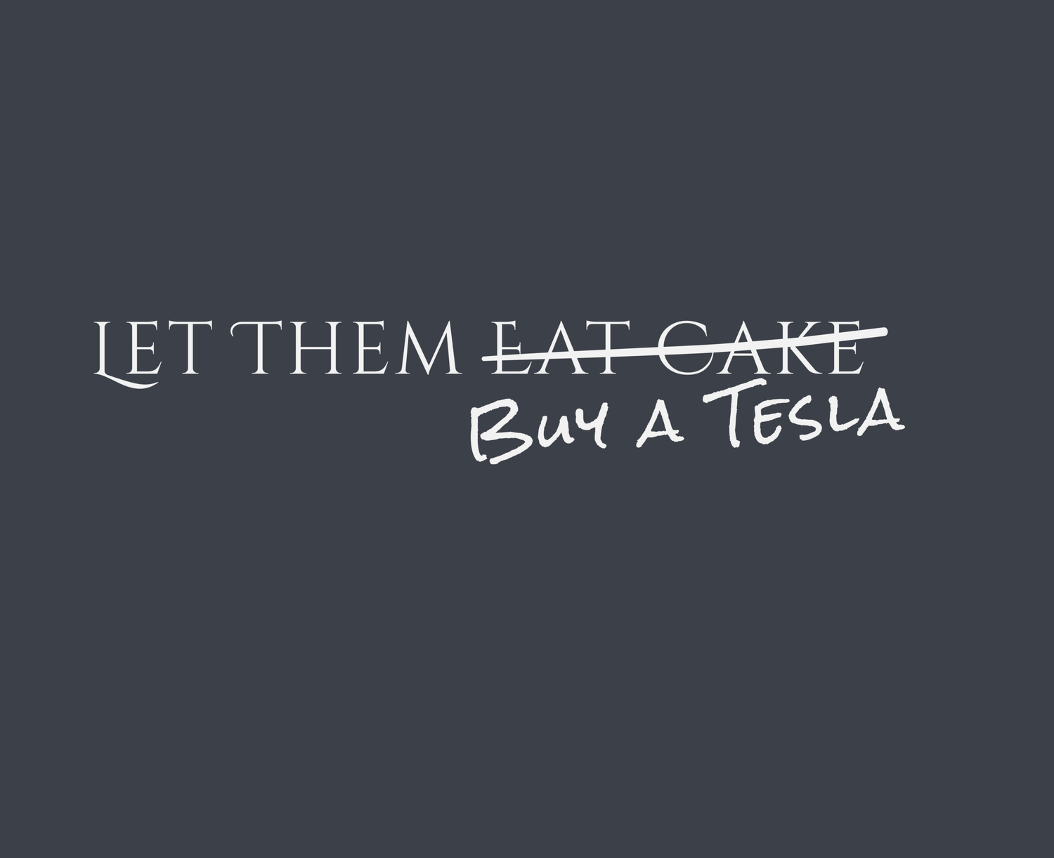 let them eat cake - buy a tesla
